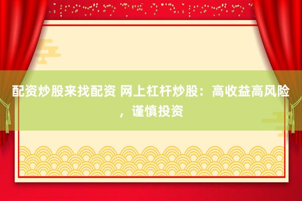 配资炒股来找配资 网上杠杆炒股：高收益高风险，谨慎投资