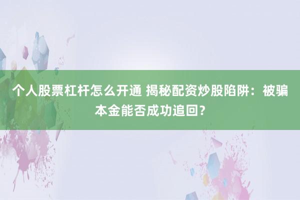 个人股票杠杆怎么开通 揭秘配资炒股陷阱：被骗本金能否成功追回？