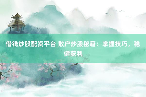 借钱炒股配资平台 散户炒股秘籍：掌握技巧，稳健获利