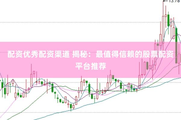 配资优秀配资渠道 揭秘：最值得信赖的股票配资平台推荐