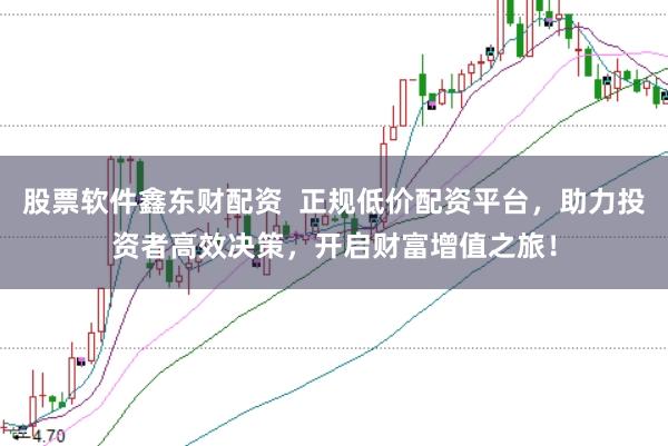 股票软件鑫东财配资  正规低价配资平台，助力投资者高效决策，开启财富增值之旅！