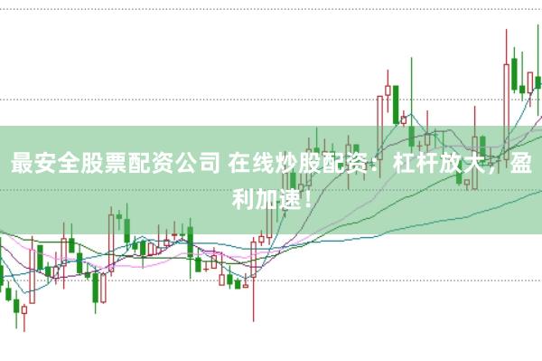 最安全股票配资公司 在线炒股配资：杠杆放大，盈利加速！