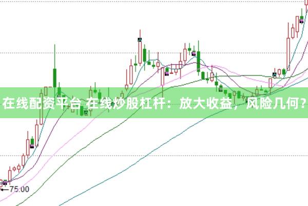 在线配资平台 在线炒股杠杆：放大收益，风险几何？