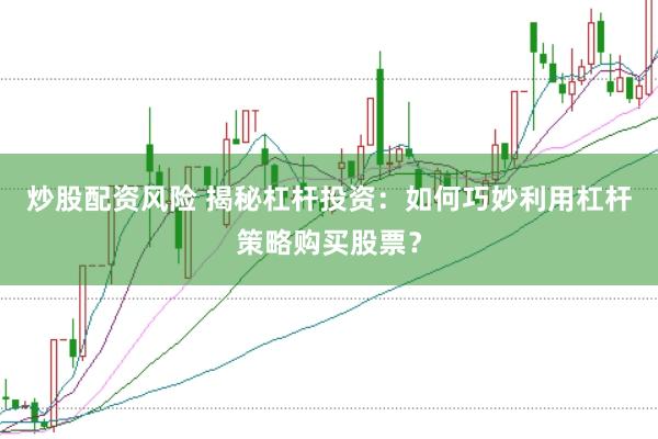 炒股配资风险 揭秘杠杆投资：如何巧妙利用杠杆策略购买股票？