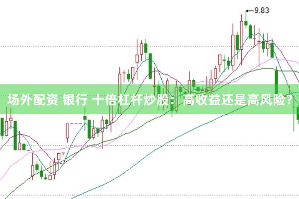 场外配资 银行 十倍杠杆炒股：高收益还是高风险？