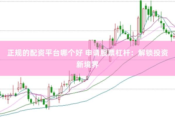 正规的配资平台哪个好 申请股票杠杆：解锁投资新境界