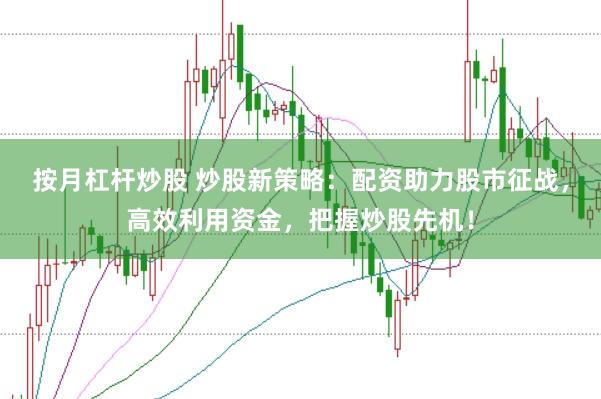 按月杠杆炒股 炒股新策略：配资助力股市征战，高效利用资金，把握炒股先机！