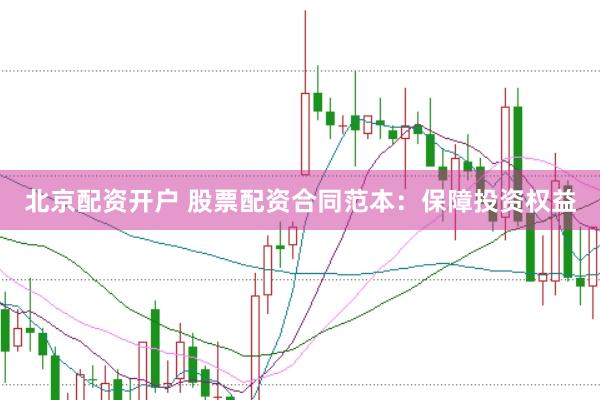北京配资开户 股票配资合同范本：保障投资权益