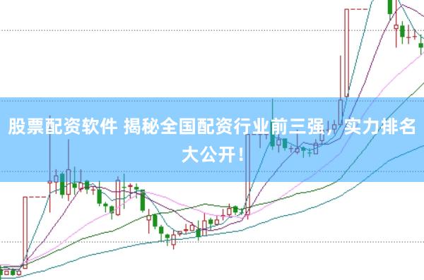 股票配资软件 揭秘全国配资行业前三强，实力排名大公开！