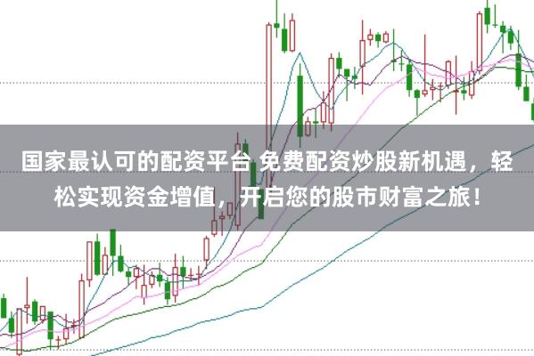 国家最认可的配资平台 免费配资炒股新机遇，轻松实现资金增值，开启您的股市财富之旅！
