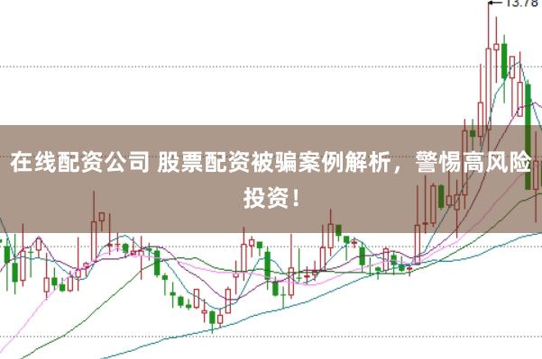 在线配资公司 股票配资被骗案例解析，警惕高风险投资！