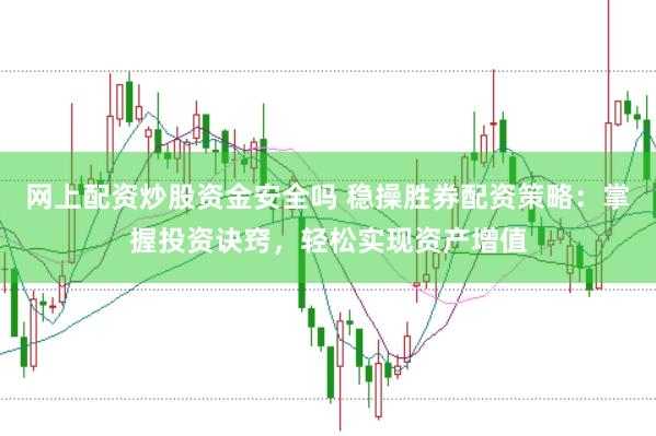 网上配资炒股资金安全吗 稳操胜券配资策略：掌握投资诀窍，轻松实现资产增值