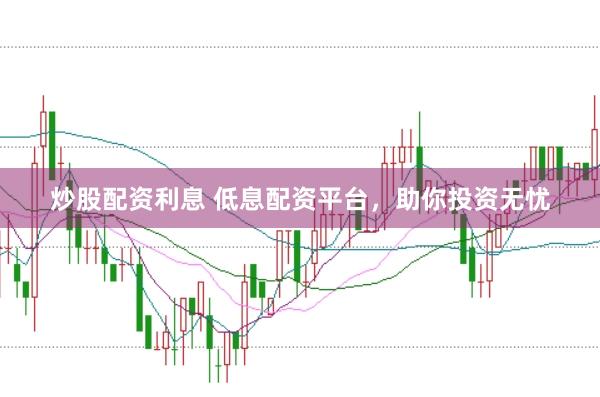 炒股配资利息 低息配资平台，助你投资无忧