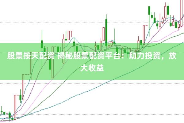 股票按天配资 揭秘股票配资平台：助力投资，放大收益