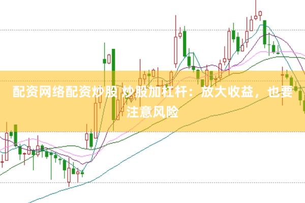 配资网络配资炒股 炒股加杠杆：放大收益，也要注意风险
