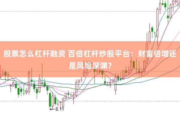 股票怎么杠杆融资 百倍杠杆炒股平台：财富倍增还是风险深渊？