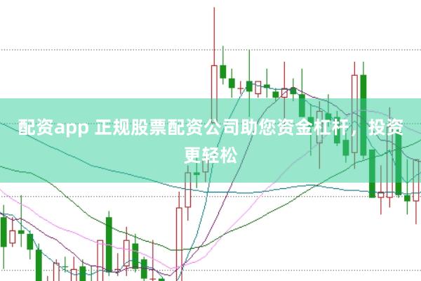 配资app 正规股票配资公司助您资金杠杆，投资更轻松