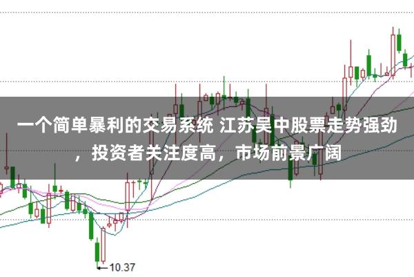 一个简单暴利的交易系统 江苏吴中股票走势强劲，投资者关注度高，市场前景广阔