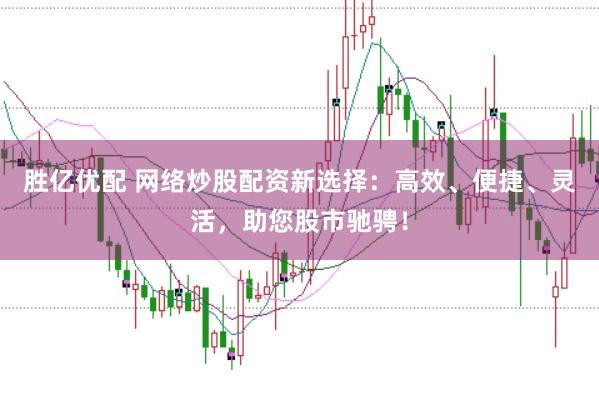 胜亿优配 网络炒股配资新选择：高效、便捷、灵活，助您股市驰骋！