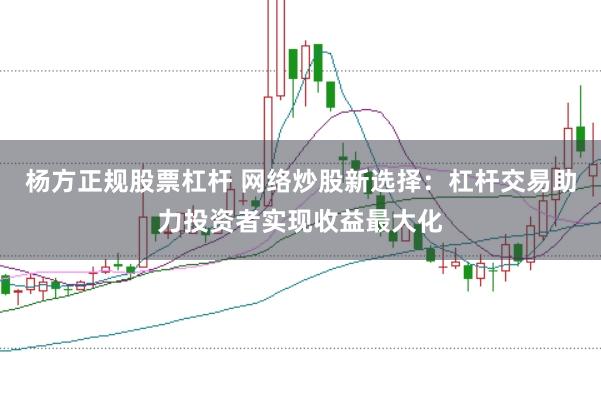 杨方正规股票杠杆 网络炒股新选择：杠杆交易助力投资者实现收益最大化