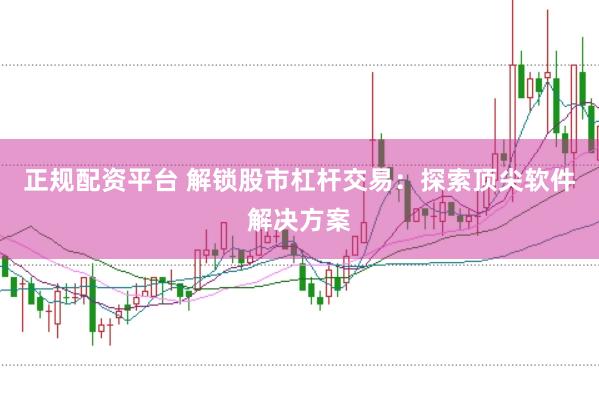 正规配资平台 解锁股市杠杆交易：探索顶尖软件解决方案