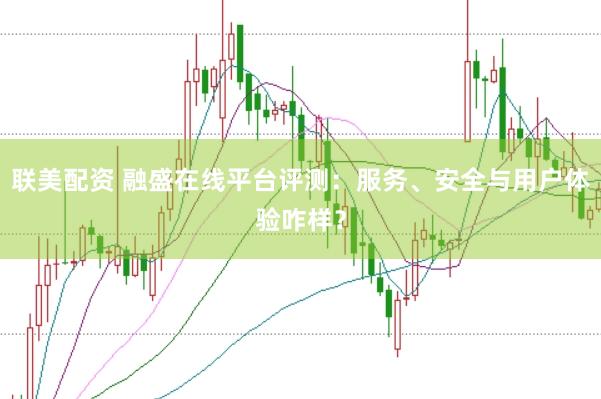 联美配资 融盛在线平台评测：服务、安全与用户体验咋样？