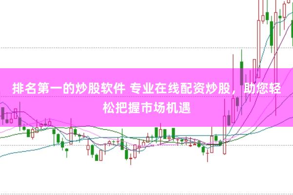 排名第一的炒股软件 专业在线配资炒股，助您轻松把握市场机遇