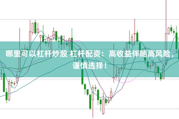 哪里可以杠杆炒股 杠杆配资：高收益伴随高风险，谨慎选择！