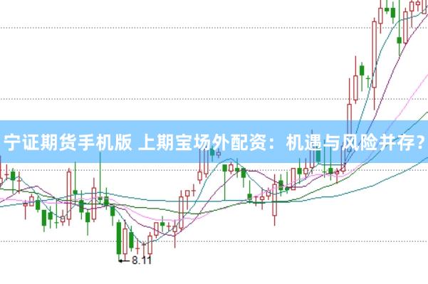 宁证期货手机版 上期宝场外配资：机遇与风险并存？