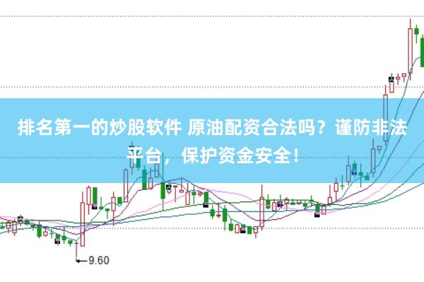 排名第一的炒股软件 原油配资合法吗？谨防非法平台，保护资金安全！