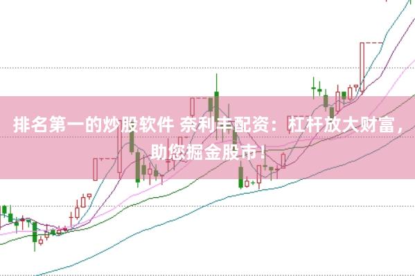 排名第一的炒股软件 奈利丰配资：杠杆放大财富，助您掘金股市！