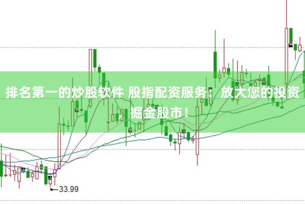 排名第一的炒股软件 股指配资服务：放大您的投资，掘金股市！