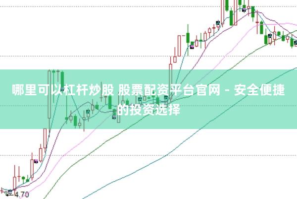 哪里可以杠杆炒股 股票配资平台官网 - 安全便捷的投资选择