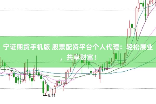 宁证期货手机版 股票配资平台个人代理：轻松展业，共享财富！