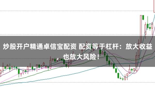 炒股开户精通卓信宝配资 配资等于杠杆：放大收益，也放大风险！