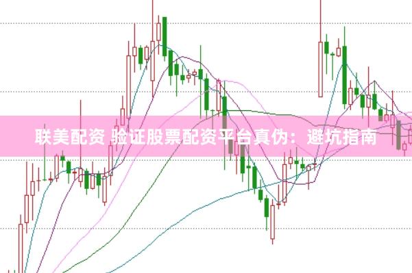 联美配资 验证股票配资平台真伪：避坑指南