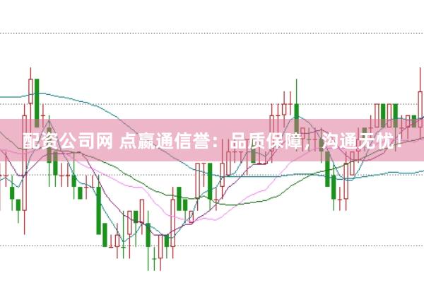 配资公司网 点嬴通信誉：品质保障，沟通无忧！