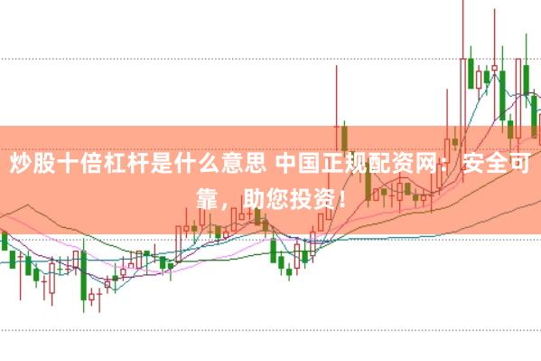 炒股十倍杠杆是什么意思 中国正规配资网：安全可靠，助您投资！