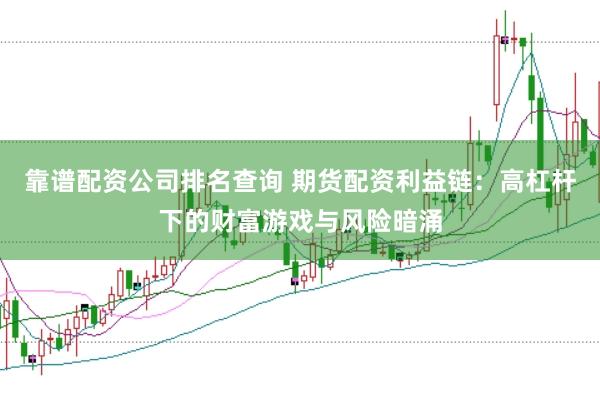 靠谱配资公司排名查询 期货配资利益链：高杠杆下的财富游戏与风险暗涌