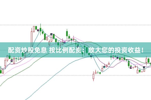 配资炒股免息 按比例配资：放大您的投资收益！