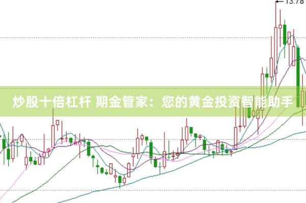 炒股十倍杠杆 期金管家：您的黄金投资智能助手