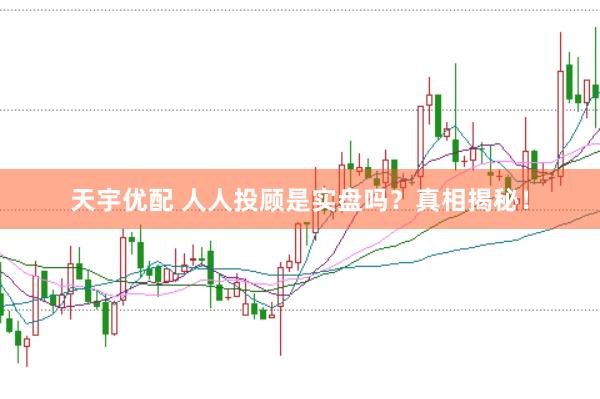 天宇优配 人人投顾是实盘吗？真相揭秘！