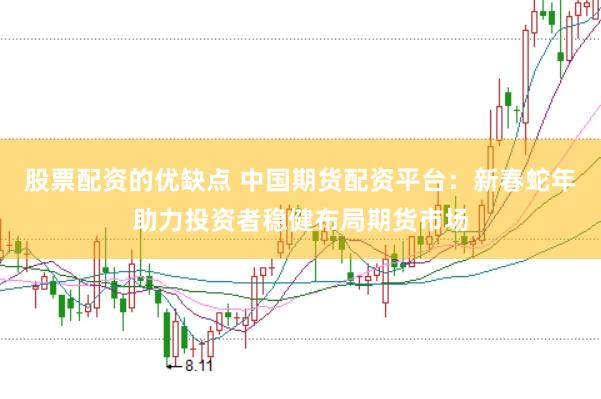 股票配资的优缺点 中国期货配资平台：新春蛇年助力投资者稳健布局期货市场