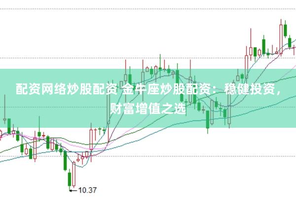 配资网络炒股配资 金牛座炒股配资：稳健投资，财富增值之选