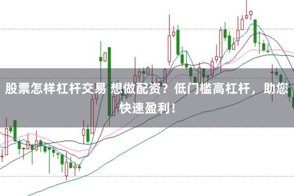 股票怎样杠杆交易 想做配资？低门槛高杠杆，助您快速盈利！