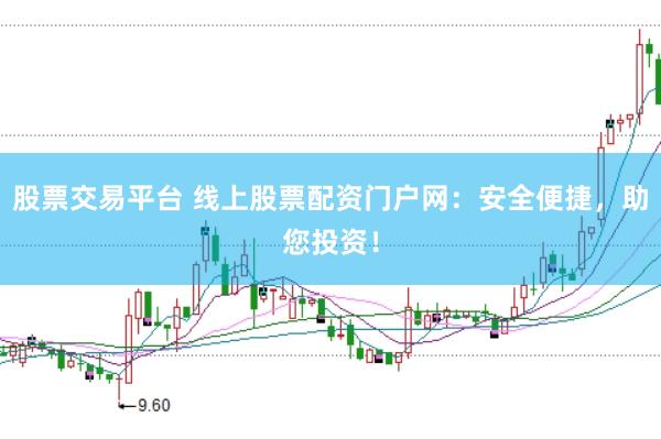 股票交易平台 线上股票配资门户网：安全便捷，助您投资！