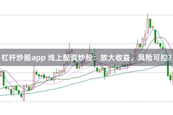 杠杆炒股app 线上配资炒股：放大收益，风险可控？