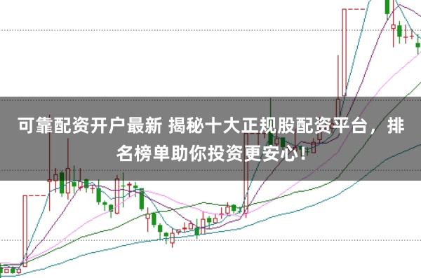 可靠配资开户最新 揭秘十大正规股配资平台，排名榜单助你投资更安心！