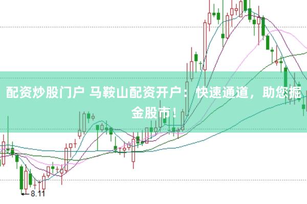 配资炒股门户 马鞍山配资开户：快速通道，助您掘金股市！