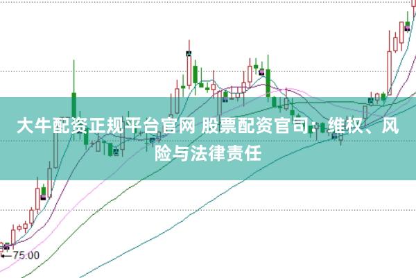 大牛配资正规平台官网 股票配资官司：维权、风险与法律责任